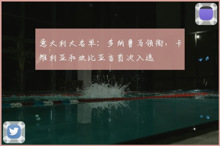 意大利大名单：多纳鲁马领衔，卡维利亚和坎比亚吉首次入选