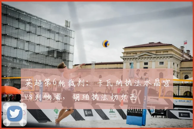 英超第6轮裁判：卡瓦纳执法水晶宫vs利物浦，胡珀执法切尔西