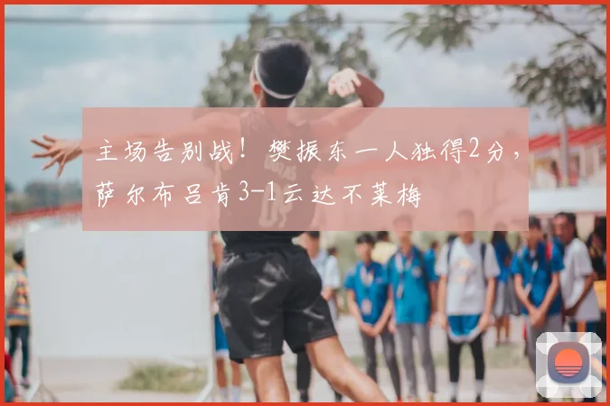 主场告别战！樊振东一人独得2分，萨尔布吕肯3-1云达不莱梅