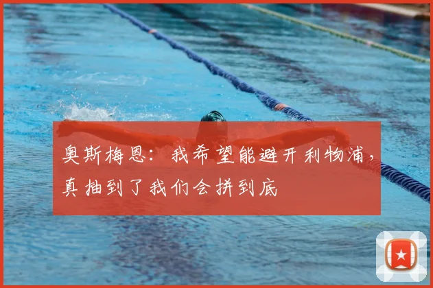 奥斯梅恩：我希望能避开利物浦，真抽到了我们会拼到底