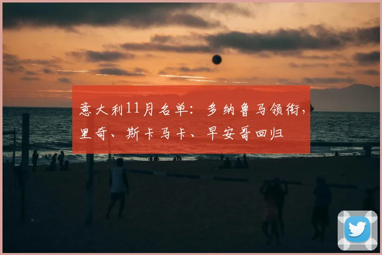 意大利11月名单：多纳鲁马领衔，里奇、斯卡马卡、早安哥回归