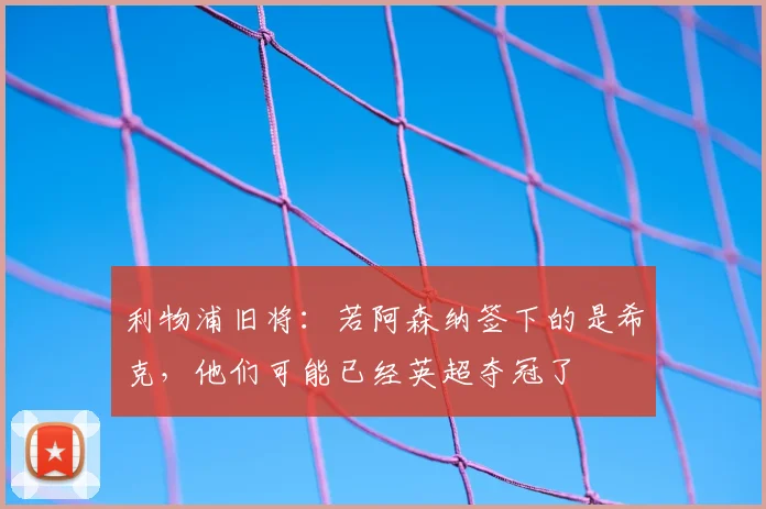 利物浦旧将：若阿森纳签下的是希克，他们可能已经英超夺冠了