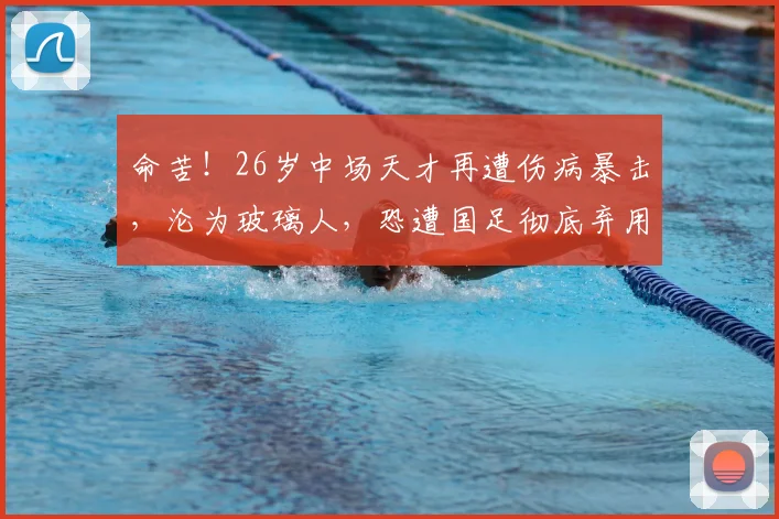 命苦！26岁中场天才再遭伤病暴击，沦为玻璃人，恐遭国足彻底弃用