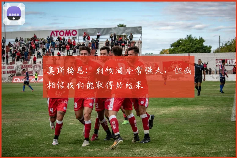 奥斯梅恩：利物浦非常强大，但我相信我们能取得好结果