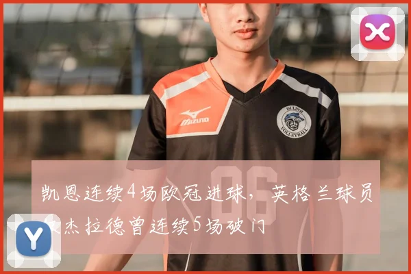 凯恩连续4场欧冠进球，英格兰球员仅杰拉德曾连续5场破门