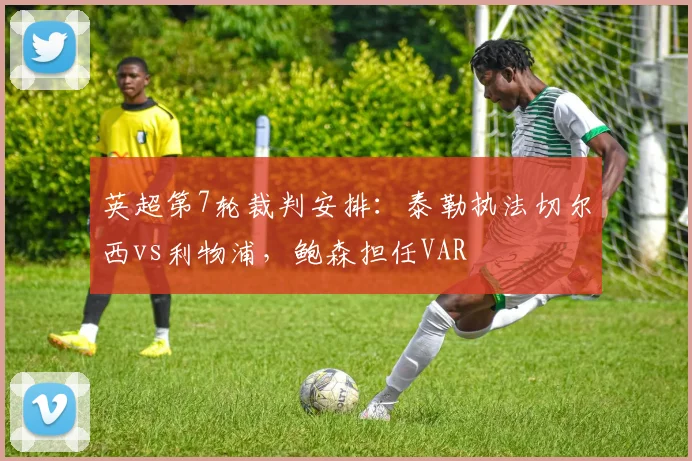 英超第7轮裁判安排：泰勒执法切尔西vs利物浦，鲍森担任VAR