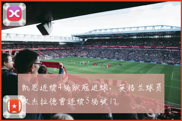 凯恩连续4场欧冠进球，英格兰球员仅杰拉德曾连续5场破门