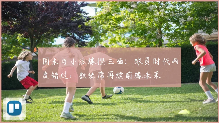 国米与小法缘悭三面：球员时代两度错过，教练席再续前缘未果