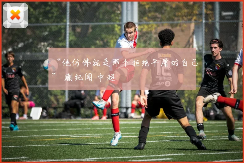 “他仿佛就是那个拒绝平庸的自己” 蒯纪闻 中超