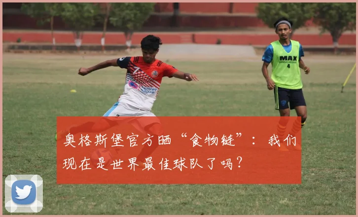 奥格斯堡官方晒“食物链”：我们现在是世界最佳球队了吗？