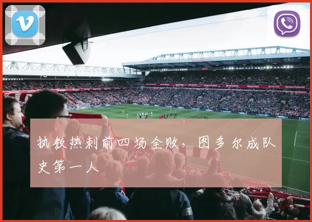 执教热刺前四场全败，图多尔成队史第一人