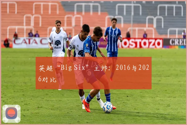英超“Big Six”主帅：2016与2026对比