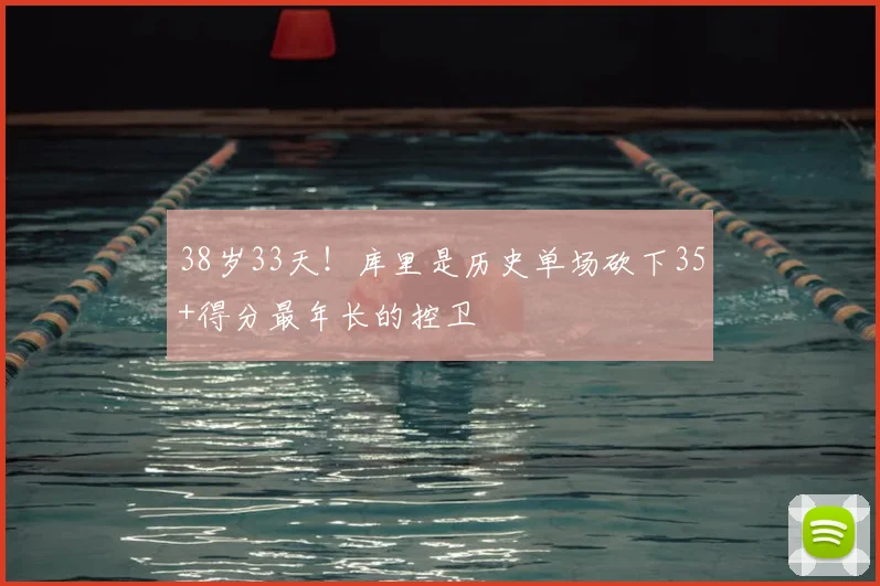 38岁33天！库里是历史单场砍下35+得分最年长的控卫