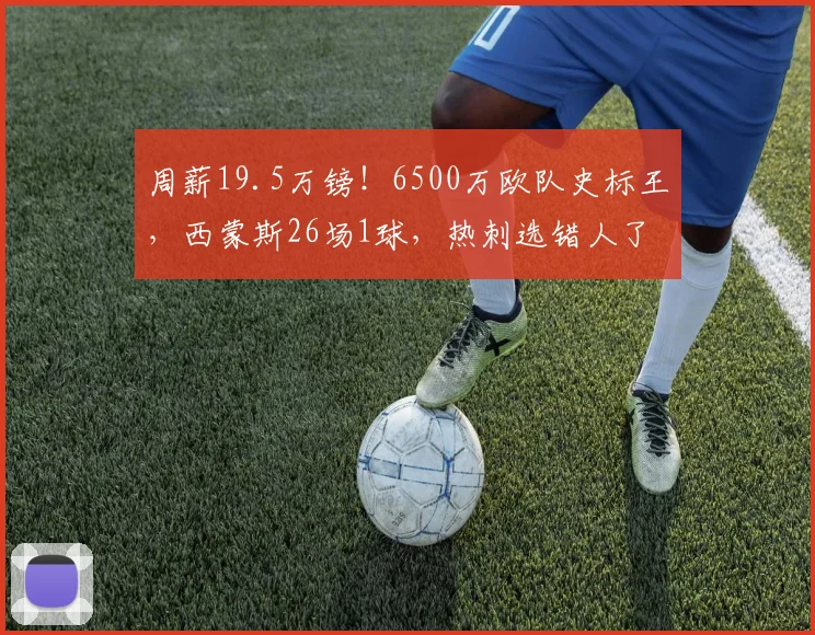 周薪19.5万镑！6500万欧队史标王，西蒙斯26场1球，热刺选错人了