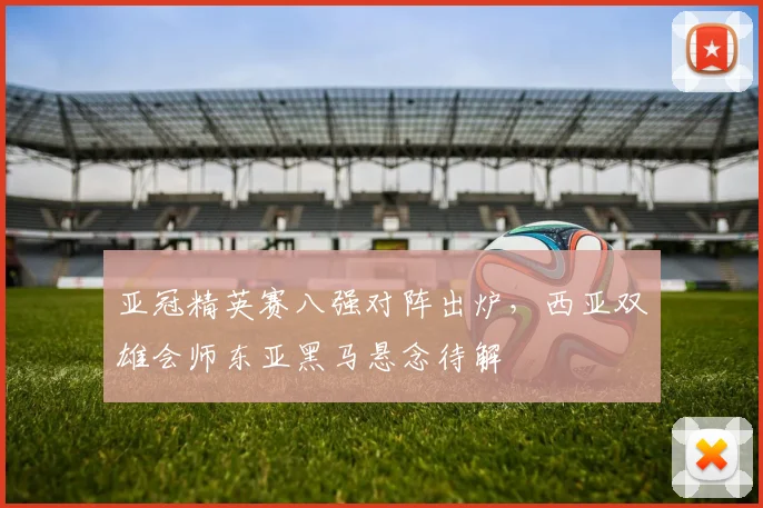 亚冠精英赛八强对阵出炉，西亚双雄会师东亚黑马悬念待解