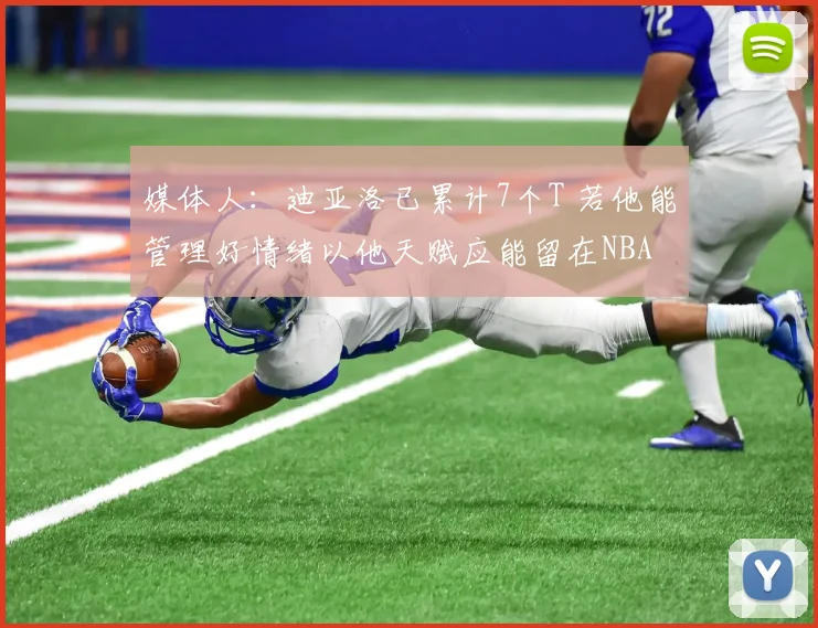 媒体人：迪亚洛已累计7个T 若他能管理好情绪以他天赋应能留在NBA