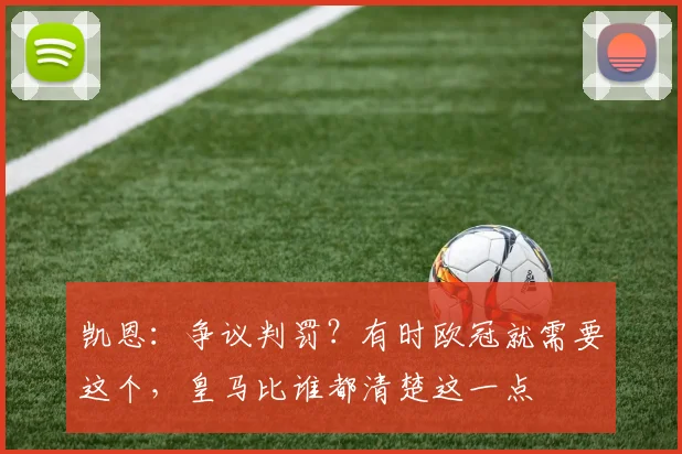 凯恩：争议判罚？有时欧冠就需要这个，皇马比谁都清楚这一点