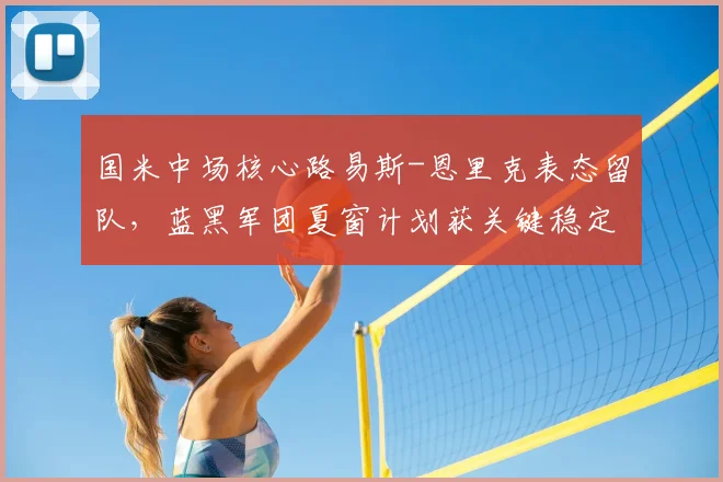 国米中场核心路易斯-恩里克表态留队，蓝黑军团夏窗计划获关键稳定