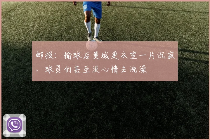 邮报：输球后曼城更衣室一片沉寂，球员们甚至没心情去洗澡