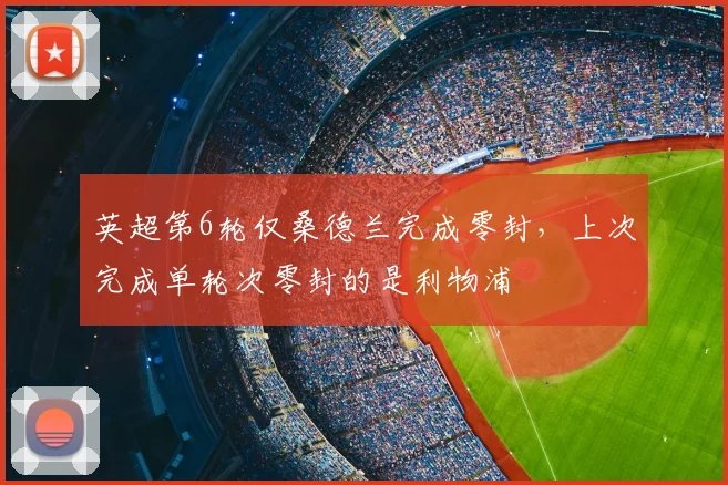 英超第6轮仅桑德兰完成零封，上次完成单轮次零封的是利物浦