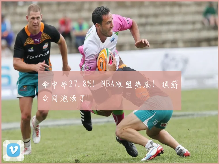 命中率27.8%！NBA联盟垫底！顶薪合同泡汤了