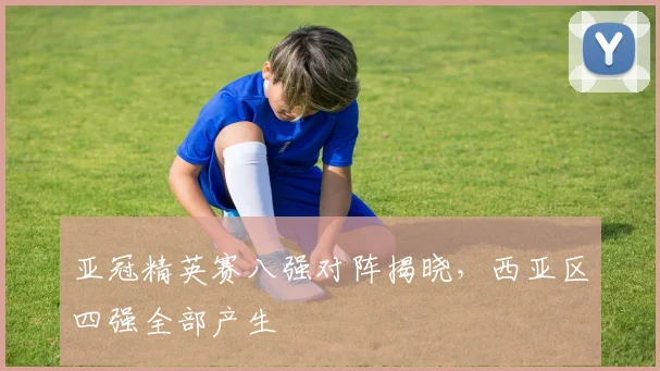 亚冠精英赛八强对阵揭晓，西亚区四强全部产生