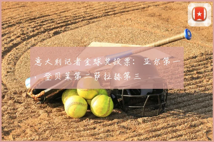 意大利记者金球奖投票：亚尔第一，登贝莱第二萨拉赫第三