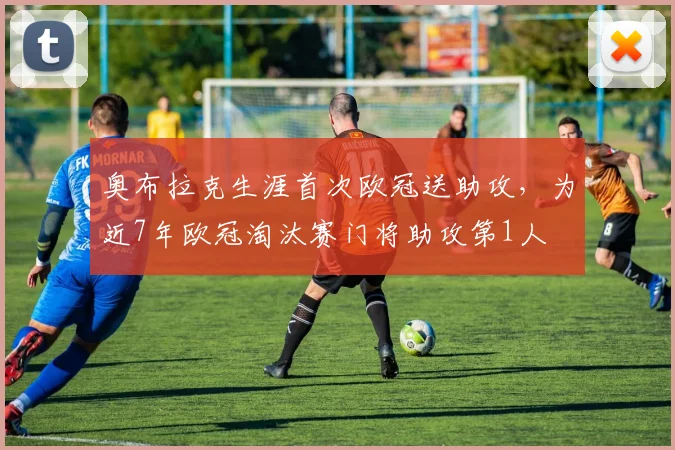 奥布拉克生涯首次欧冠送助攻，为近7年欧冠淘汰赛门将助攻第1人