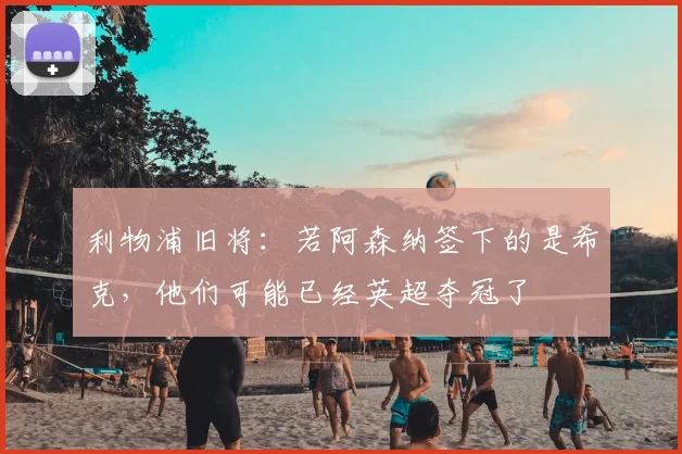 利物浦旧将：若阿森纳签下的是希克，他们可能已经英超夺冠了