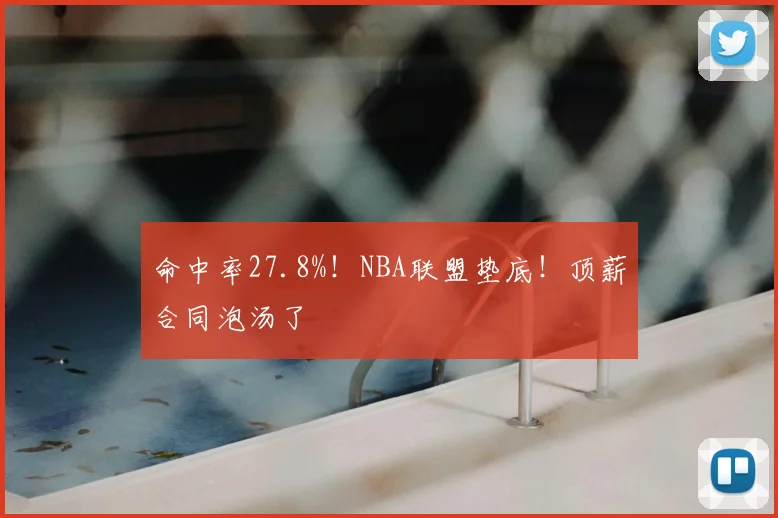 命中率27.8%！NBA联盟垫底！顶薪合同泡汤了