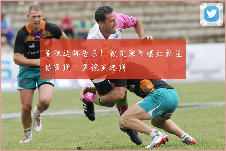 曼联边路告急！锁定意甲爆红新星赫苏斯·罗德里格斯