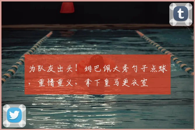 为队友出头！姆巴佩大秀勺子点球，重情重义，拿下皇马更衣室