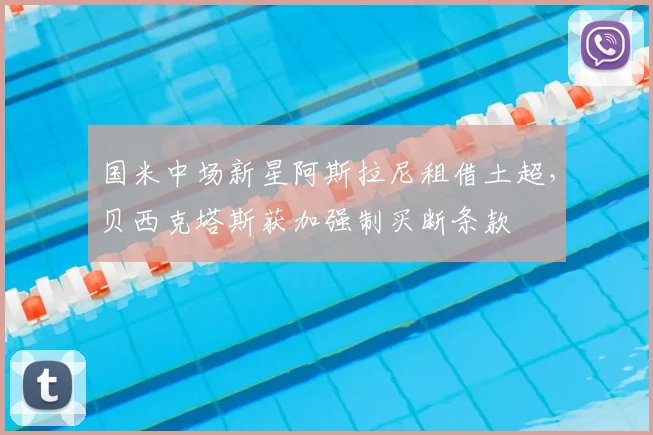 国米中场新星阿斯拉尼租借土超，贝西克塔斯获加强制买断条款