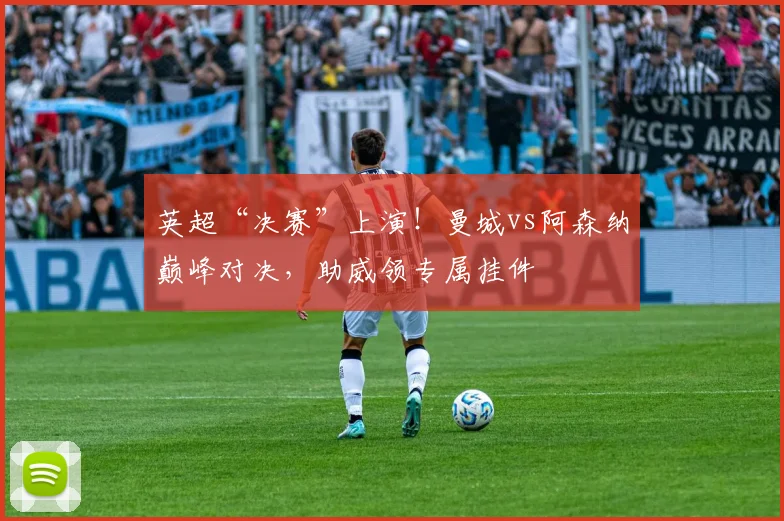 英超“决赛”上演！曼城vs阿森纳巅峰对决，助威领专属挂件