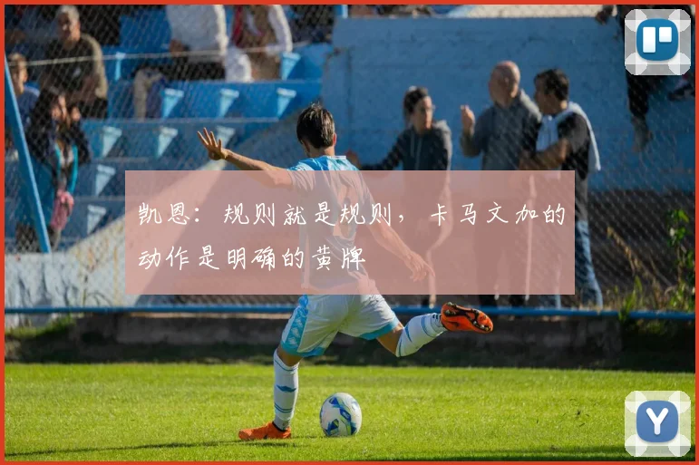 凯恩：规则就是规则，卡马文加的动作是明确的黄牌