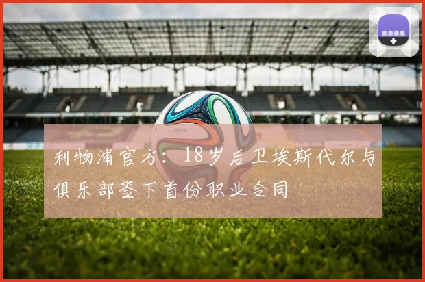 利物浦官方：18岁后卫埃斯代尔与俱乐部签下首份职业合同